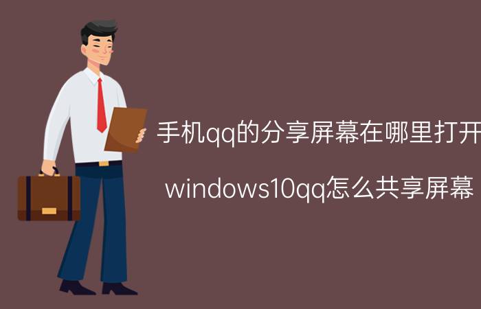 手机qq的分享屏幕在哪里打开 windows10qq怎么共享屏幕？